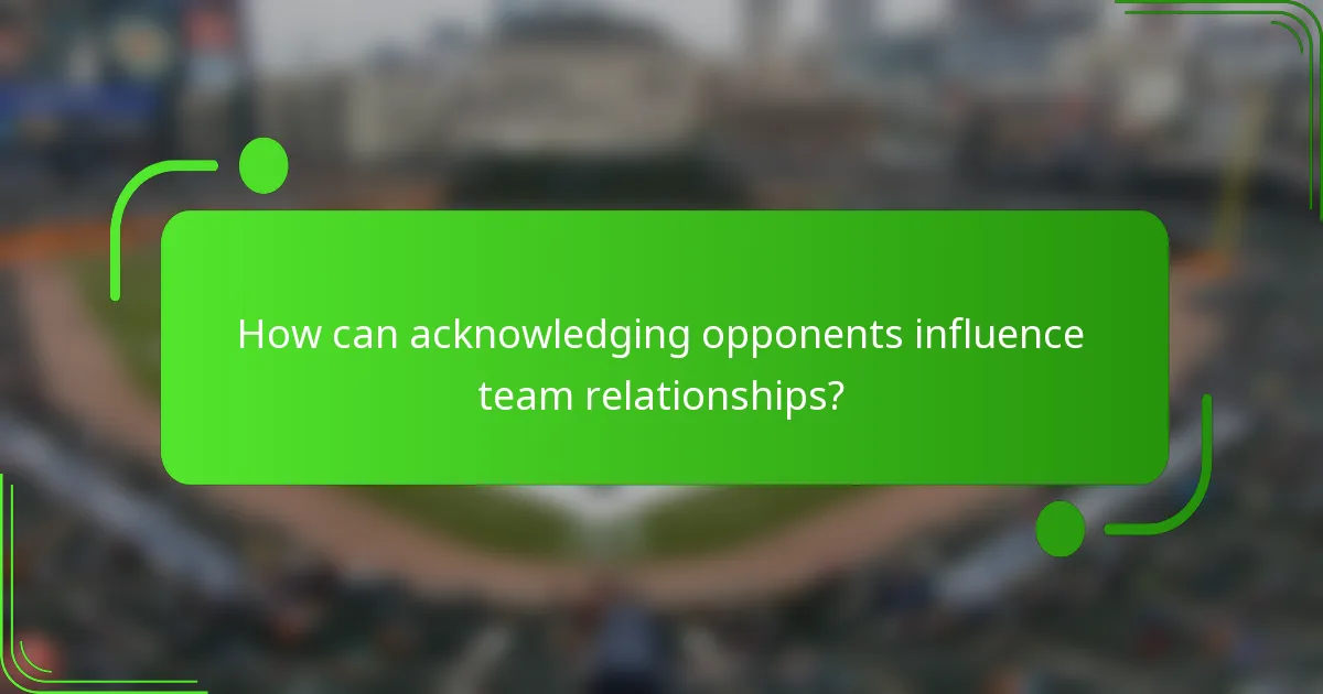 How can acknowledging opponents influence team relationships?