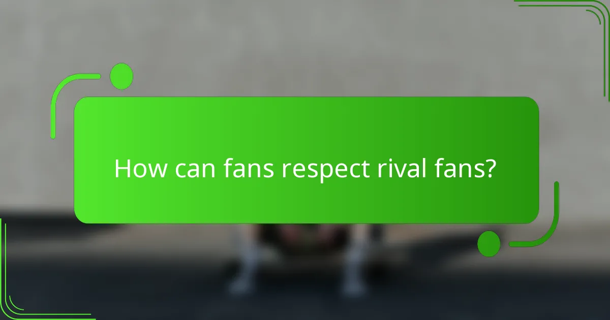 How can fans respect rival fans?