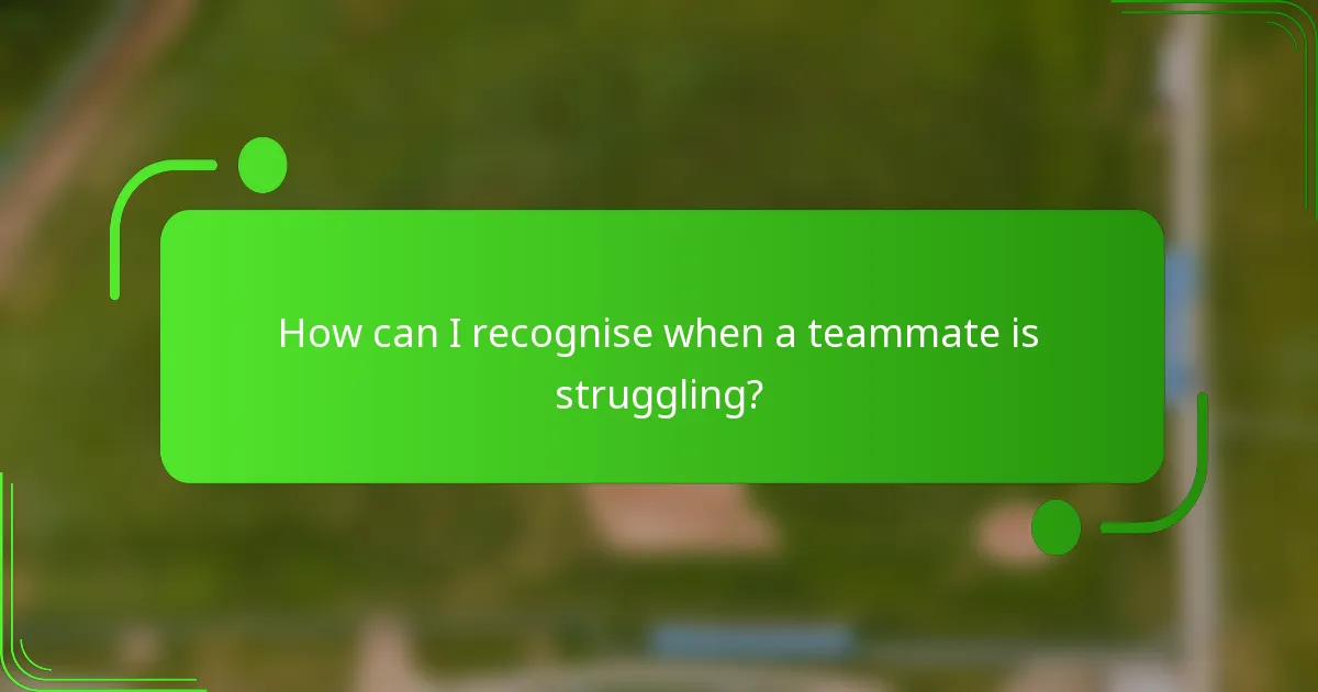 How can I recognise when a teammate is struggling?