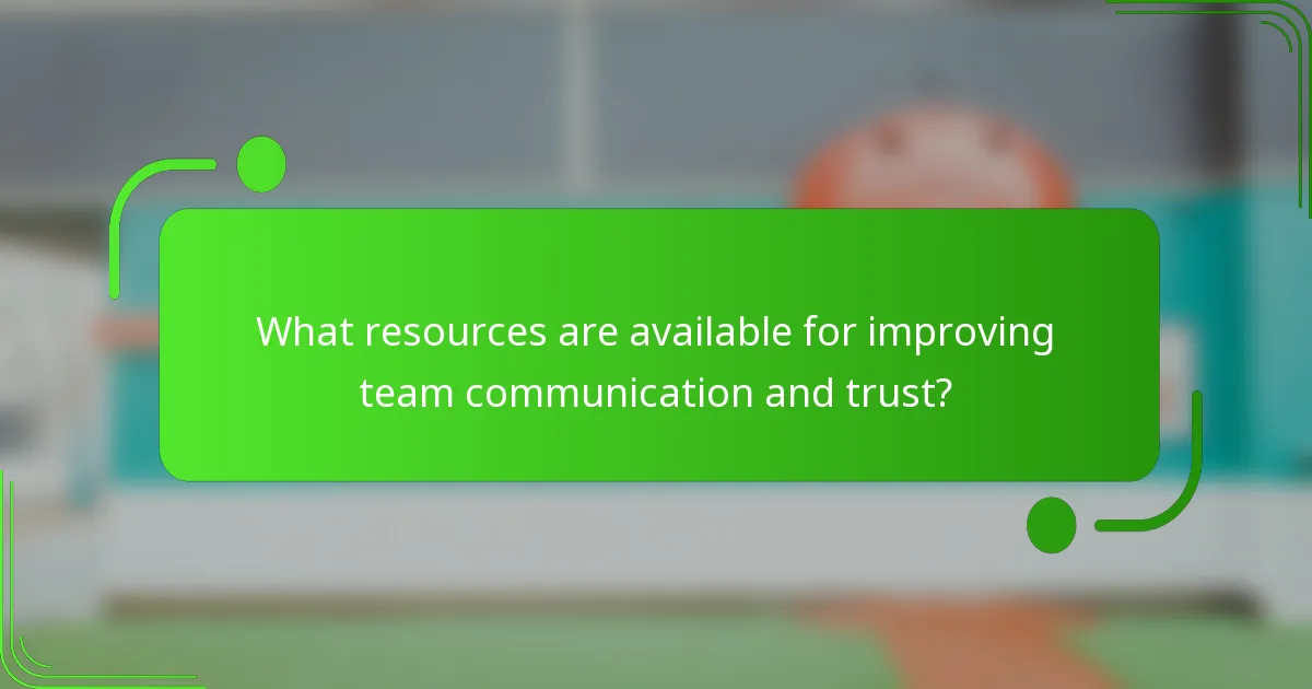 What resources are available for improving team communication and trust?