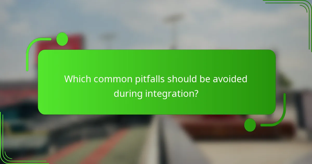 Which common pitfalls should be avoided during integration?