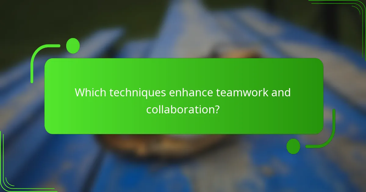 Which techniques enhance teamwork and collaboration?